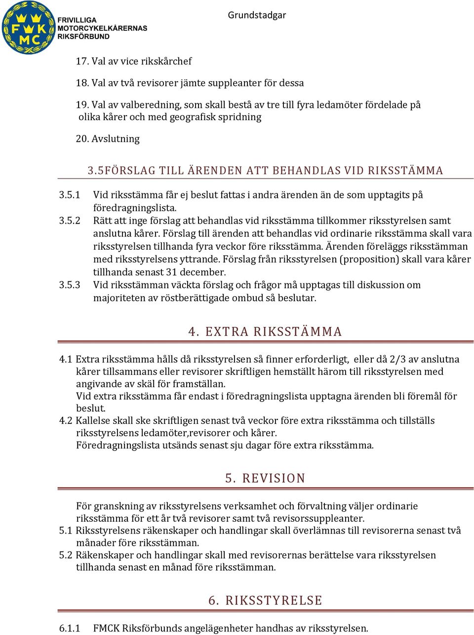 ÖRSLAG TILL ÄRENDEN ATT BEHANDLAS VID RIKSSTÄMMA 3.5.1 Vid riksstämma får ej beslut fattas i andra ärenden än de som upptagits på föredragningslista. 3.5.2 Rätt att inge förslag att behandlas vid riksstämma tillkommer riksstyrelsen samt anslutna kårer.