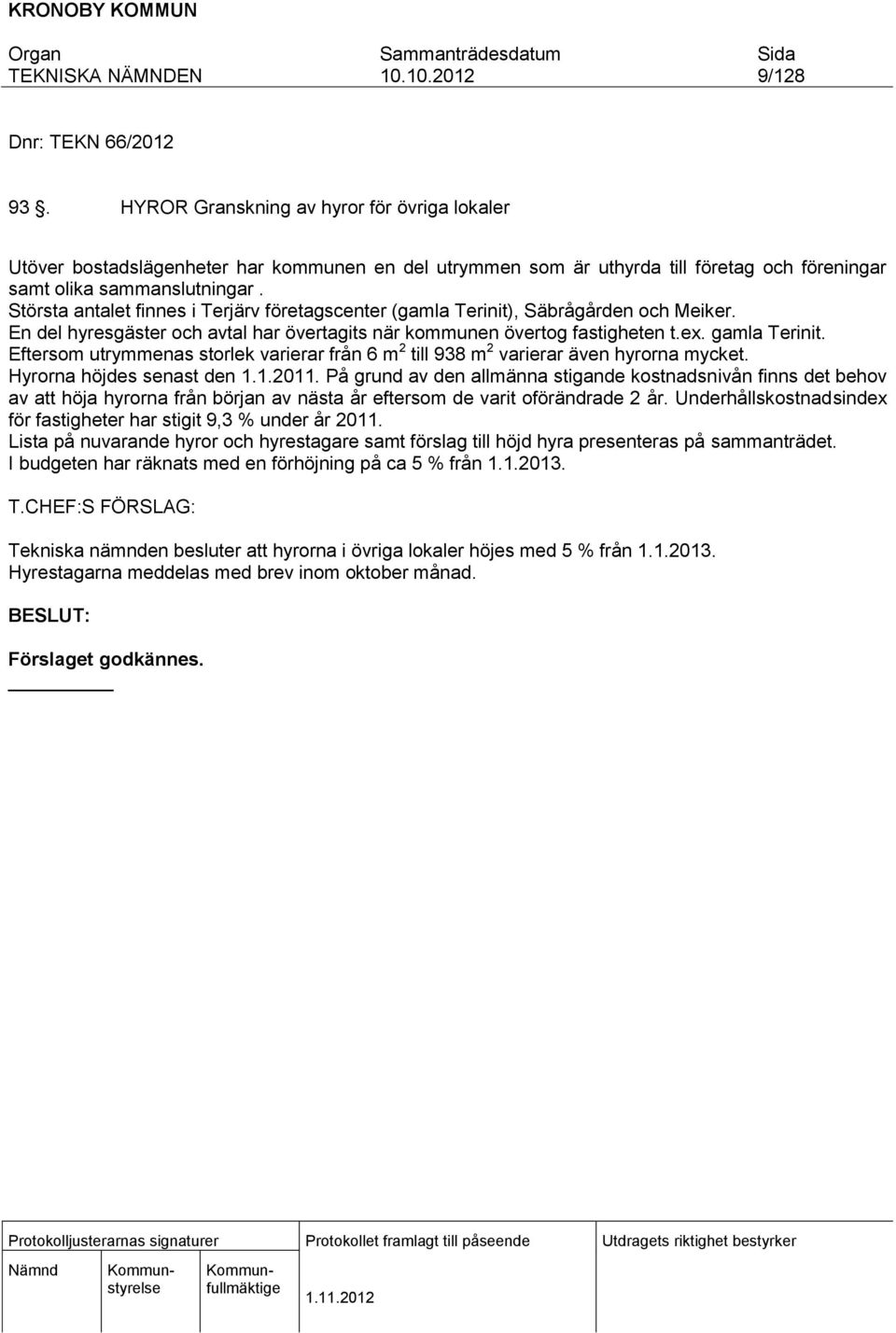 Eftersom utrymmenas storlek varierar från 6 m 2 till 938 m 2 varierar även hyrorna mycket. Hyrorna höjdes senast den 1.1.2011.