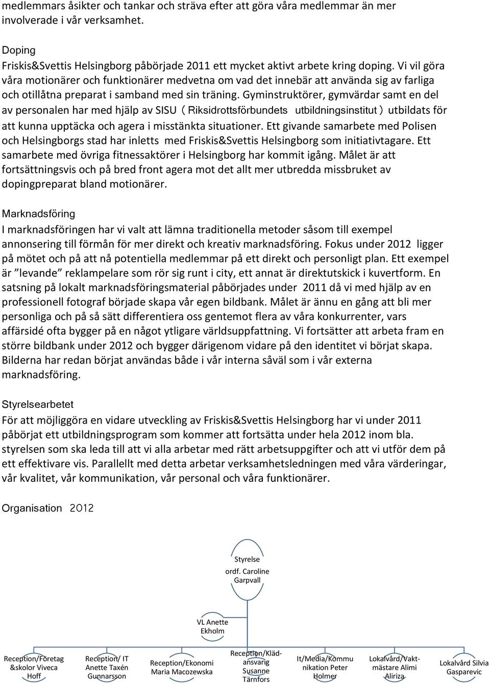 Gyminstruktörer, gymvärdar samt en del av personalen har med hjälp av SISU (Riksidrottsförbundets utbildningsinstitut) utbildats för att kunna upptäcka och agera i misstänkta situationer.