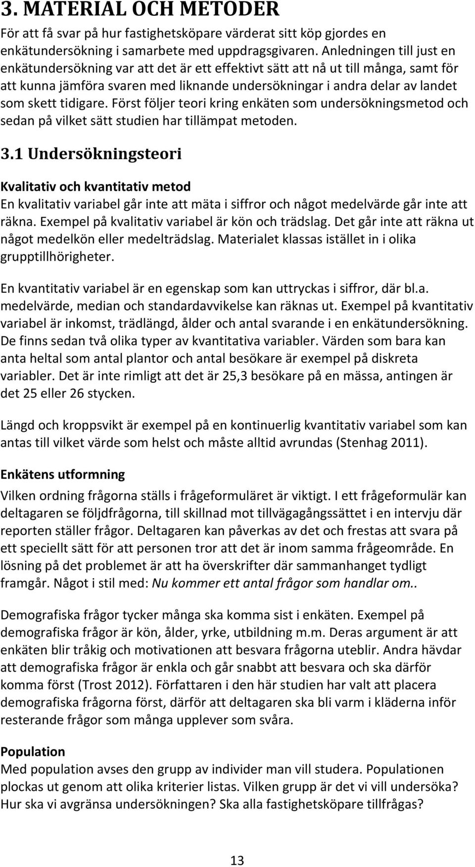 tidigare. Först följer teori kring enkäten som undersökningsmetod och sedan på vilket sätt studien har tillämpat metoden. 3.