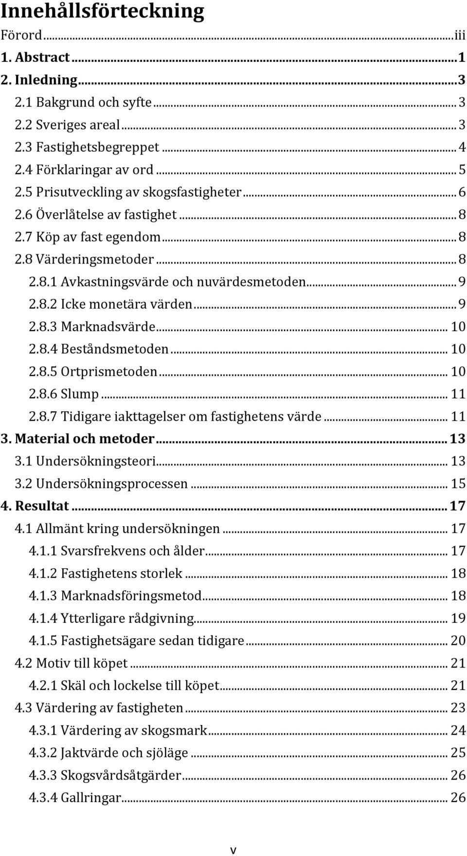 .. 9 2.8.3 Marknadsvärde... 10 2.8.4 Beståndsmetoden... 10 2.8.5 Ortprismetoden... 10 2.8.6 Slump... 11 2.8.7 Tidigare iakttagelser om fastighetens värde... 11 3. Material och metoder... 13 3.