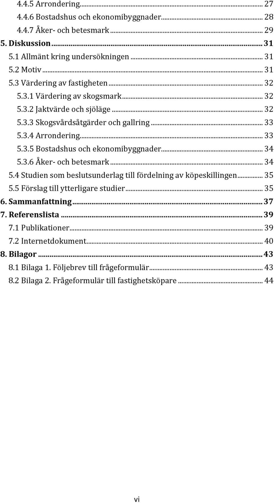 3.6 Åker- och betesmark... 34 5.4 Studien som beslutsunderlag till fördelning av köpeskillingen... 35 5.5 Förslag till ytterligare studier... 35 6. Sammanfattning... 37 7. Referenslista.