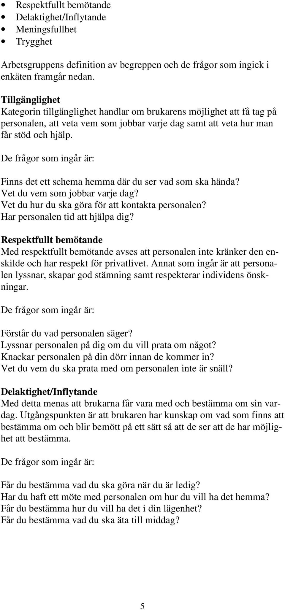 De frågor som ingår är: Finns det ett schema hemma där du ser vad som ska hända? Vet du vem som jobbar varje dag? Vet du hur du ska göra för att kontakta personalen? Har personalen tid att hjälpa dig?