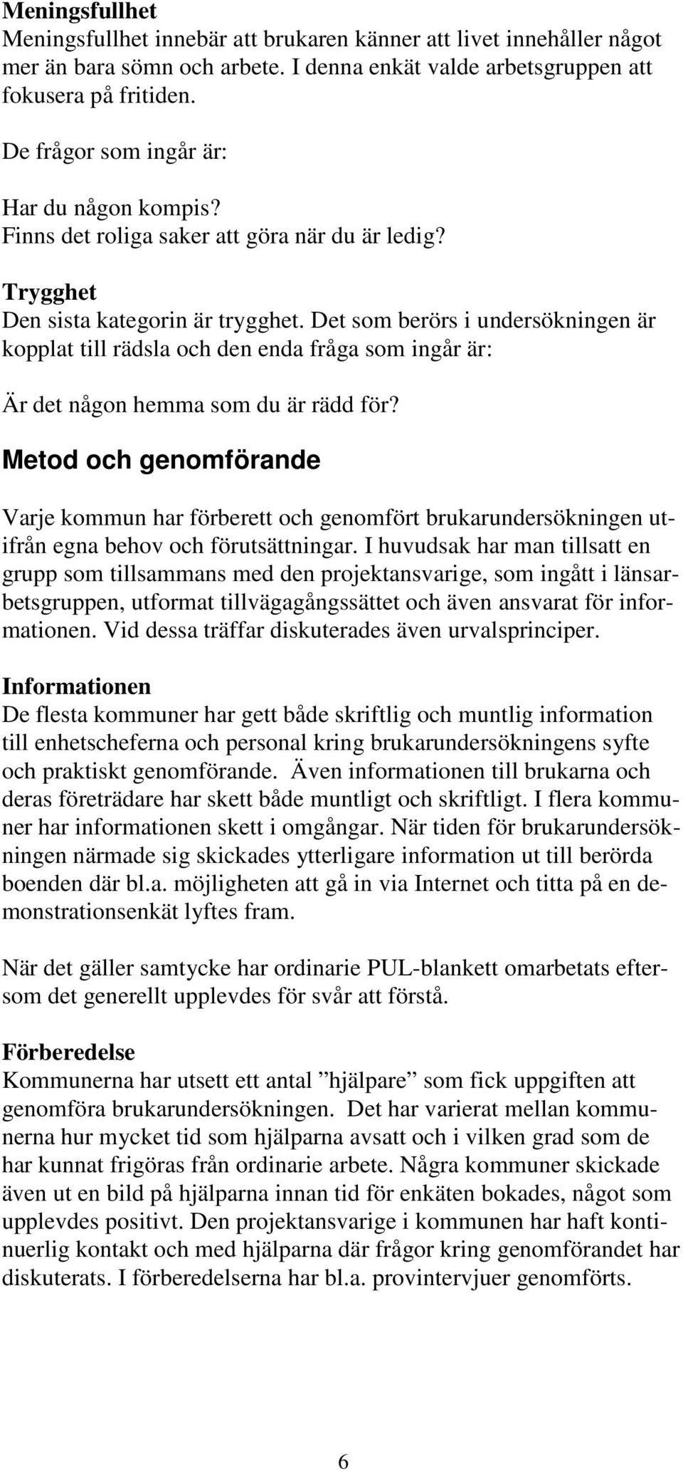 Det som berörs i undersökningen är kopplat till rädsla och den enda fråga som ingår är: Är det någon hemma som du är rädd för?