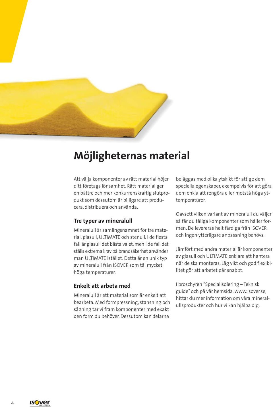 Tre typer av mineralull Mineralull är samlingsnamnet för tre material: glasull, ULTIMATE och stenull.