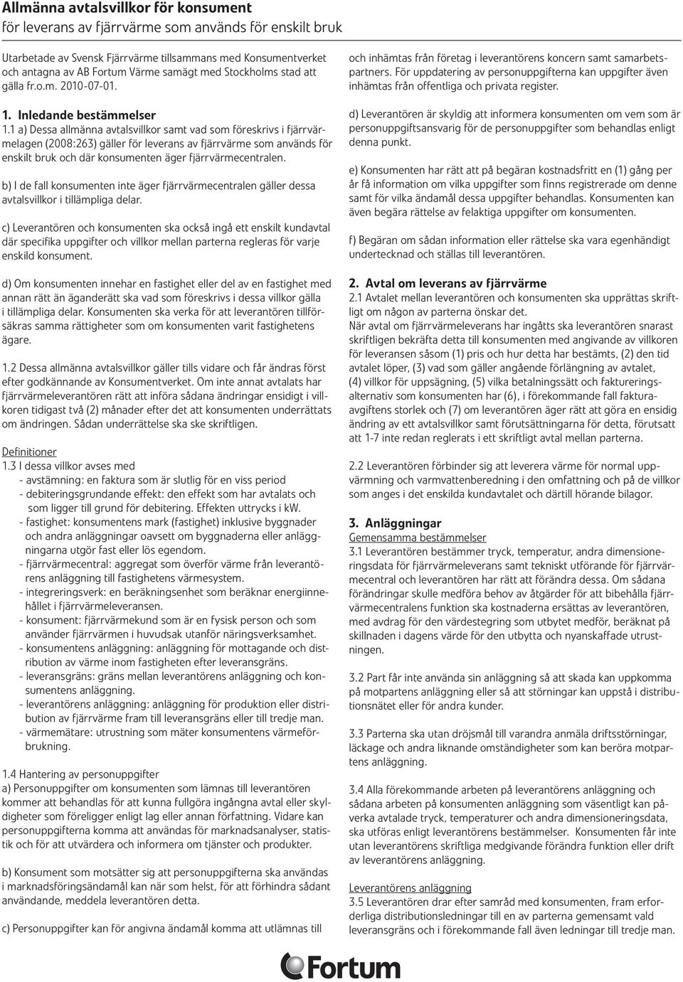 1 a) Dessa allmänna avtalsvillkor samt vad som föreskrivs i fjärrvärmelagen (2008:263) gäller för leverans av fjärrvärme som används för enskilt bruk och där konsumenten äger fjärrvärmecentralen.