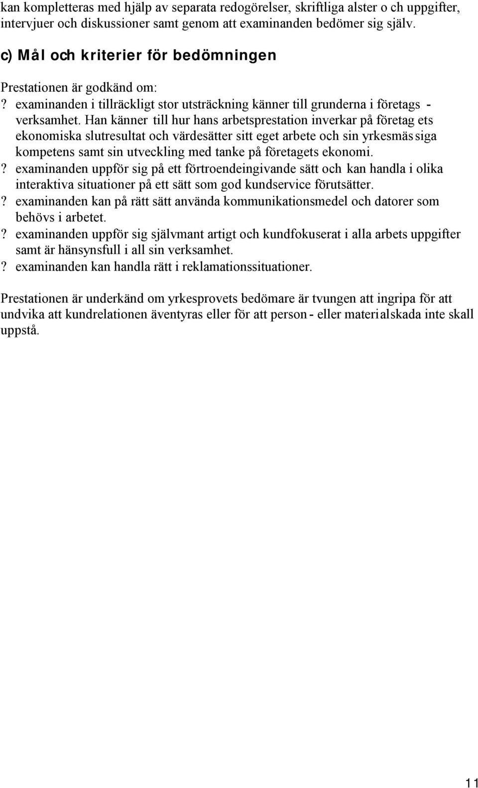 Han känner till hur hans arbetsprestation inverkar på företag ets ekonomiska slutresultat och värdesätter sitt eget arbete och sin yrkesmässiga kompetens samt sin utveckling med tanke på företagets