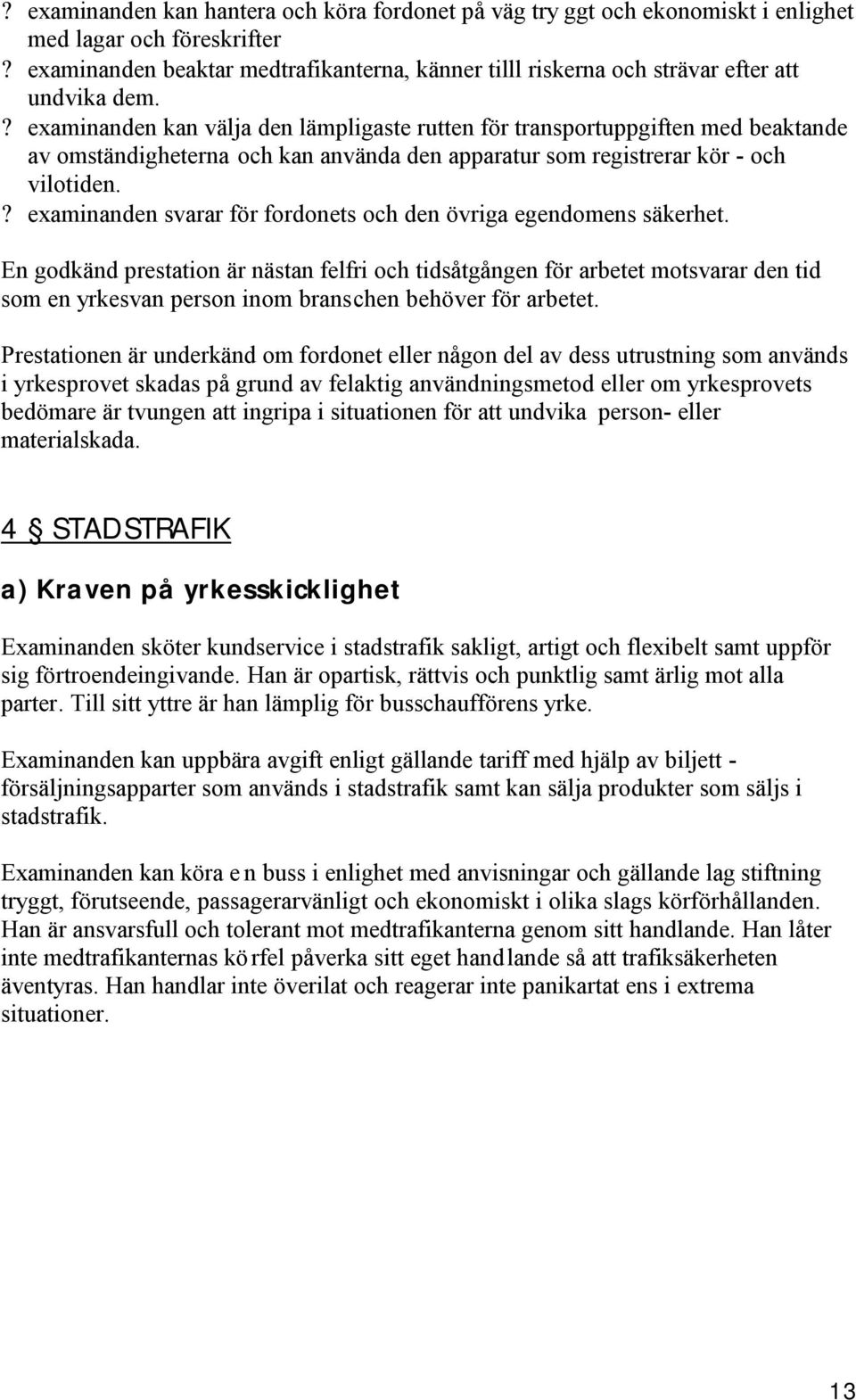 ? examinanden kan välja den lämpligaste rutten för transportuppgiften med beaktande av omständigheterna och kan använda den apparatur som registrerar kör - och vilotiden.