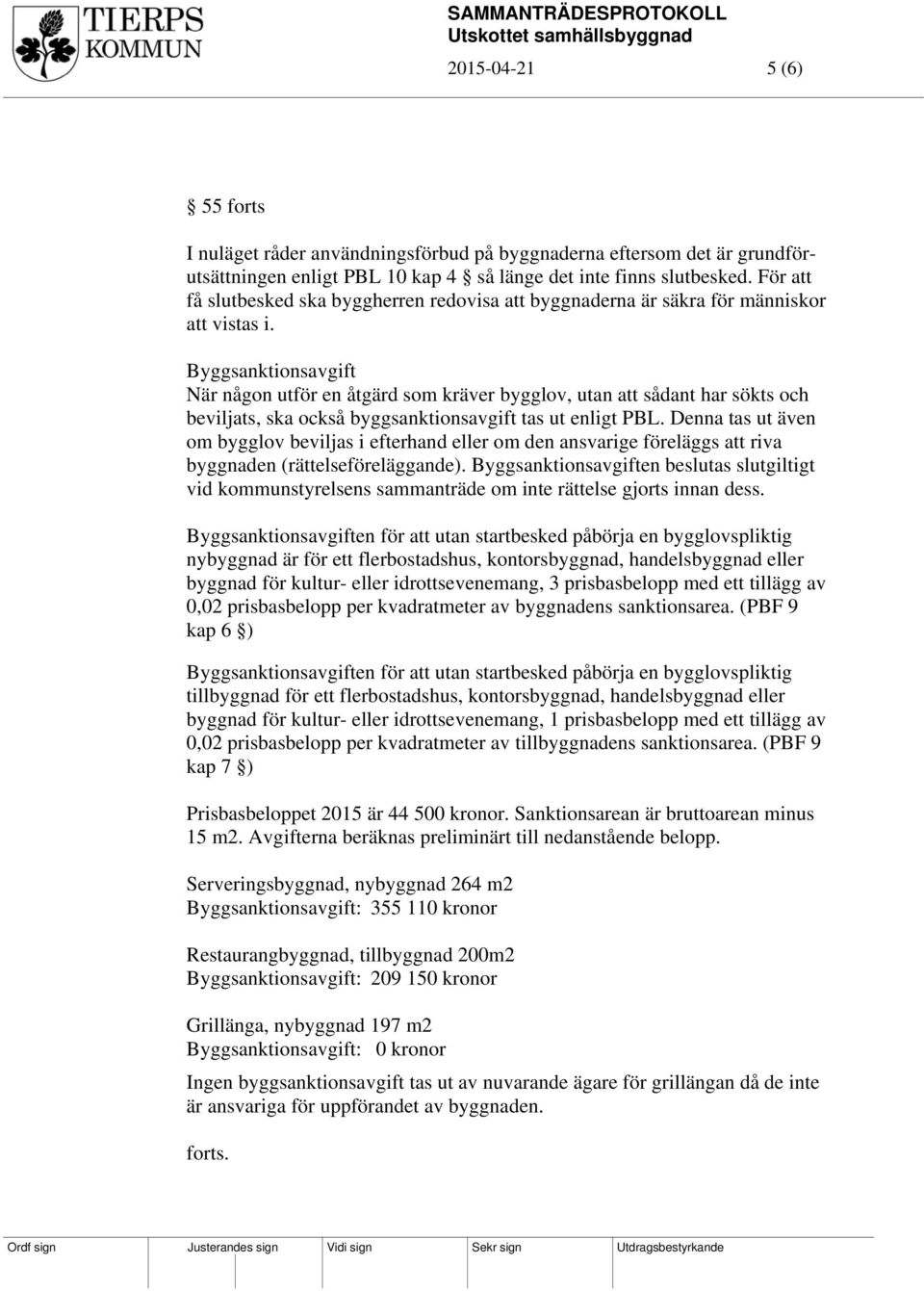 Byggsanktionsavgift När någon utför en åtgärd som kräver bygglov, utan att sådant har sökts och beviljats, ska också byggsanktionsavgift tas ut enligt PBL.