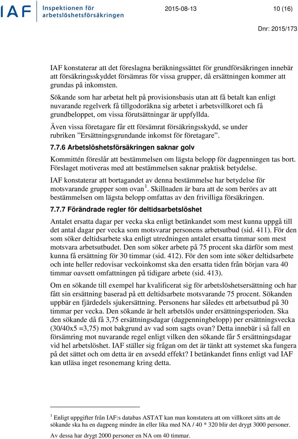 Sökande som har arbetat helt på provisionsbasis utan att få betalt kan enligt nuvarande regelverk få tillgodoräkna sig arbetet i arbetsvillkoret och få grundbeloppet, om vissa förutsättningar är