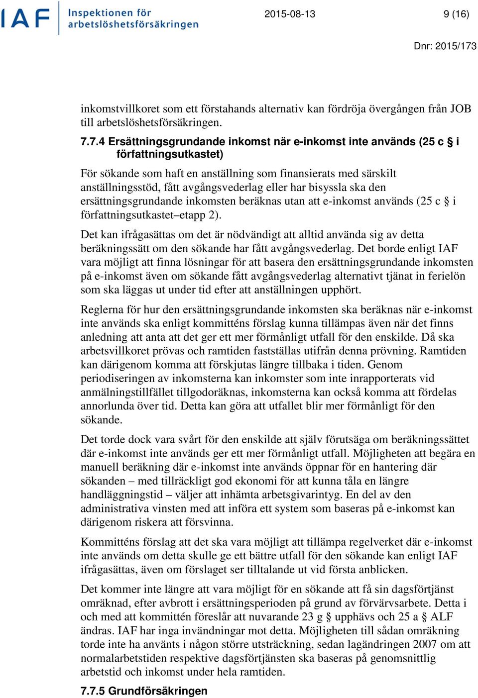 eller har bisyssla ska den ersättningsgrundande inkomsten beräknas utan att e-inkomst används (25 c i författningsutkastet etapp 2).