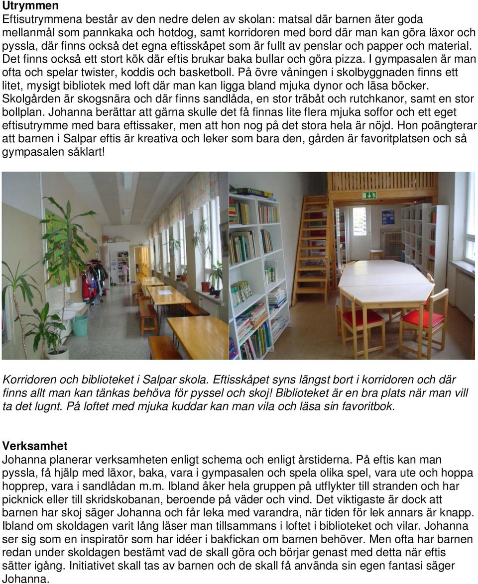 I gympasalen är man ofta och spelar twister, koddis och basketboll. På övre våningen i skolbyggnaden finns ett litet, mysigt bibliotek med loft där man kan ligga bland mjuka dynor och läsa böcker.