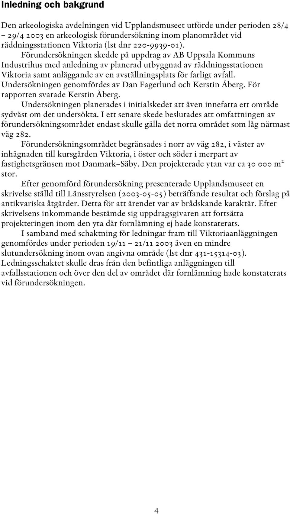 Förundersökningen skedde på uppdrag av AB Uppsala Kommuns Industrihus med anledning av planerad utbyggnad av räddningsstationen Viktoria samt anläggande av en avställningsplats för farligt avfall.