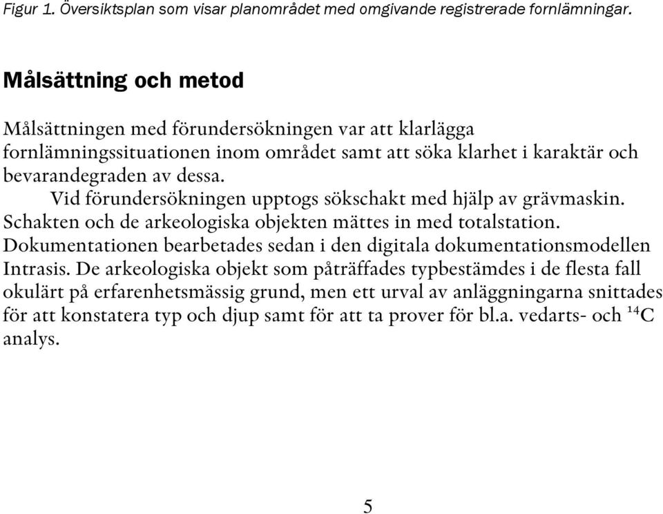 Vid förundersökningen upptogs sökschakt med hjälp av grävmaskin. Schakten och de arkeologiska objekten mättes in med totalstation.