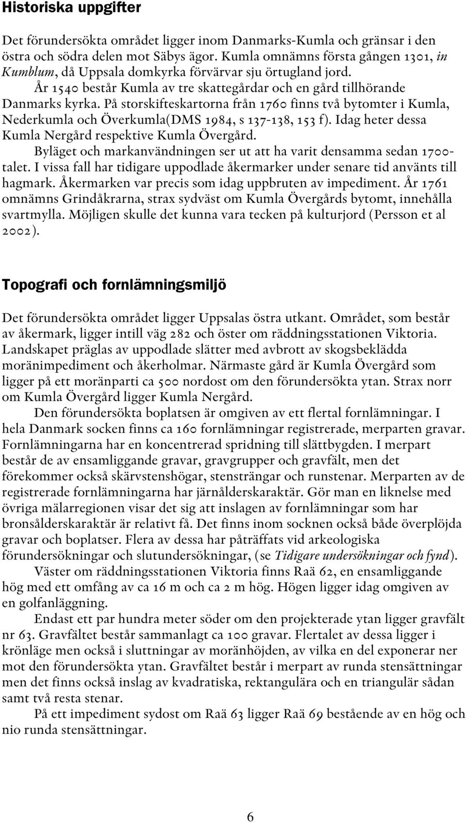 På storskifteskartorna från 1760 finns två bytomter i Kumla, Nederkumla och Överkumla(DMS 1984, s 137-138, 153 f). Idag heter dessa Kumla Nergård respektive Kumla Övergård.