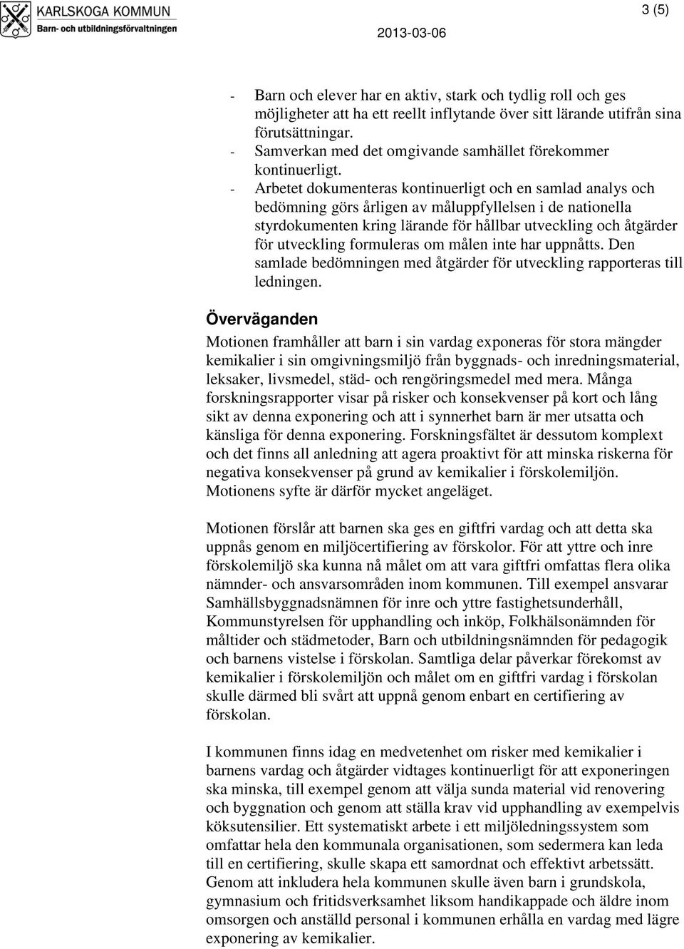 - Arbetet dokumenteras kontinuerligt och en samlad analys och bedömning görs årligen av måluppfyllelsen i de nationella styrdokumenten kring lärande för hållbar utveckling och åtgärder för utveckling