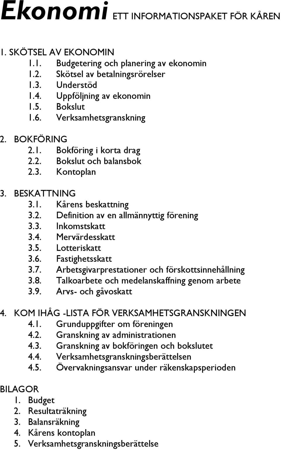 4. Mervärdesskatt 3.5. Lotteriskatt 3.6. Fastighetsskatt 3.7. Arbetsgivarprestationer och förskottsinnehållning 3.8. Talkoarbete och medelanskaffning genom arbete 3.9. Arvs- och gåvoskatt 4.