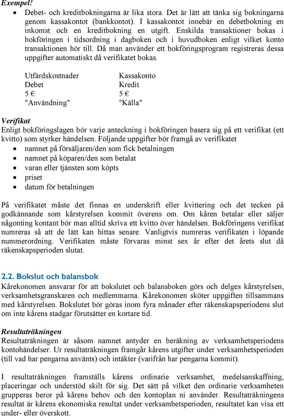 Enskilda transaktioner bokas i bokföringen i tidsordning i dagboken och i huvudboken enligt vilket konto transaktionen hör till.