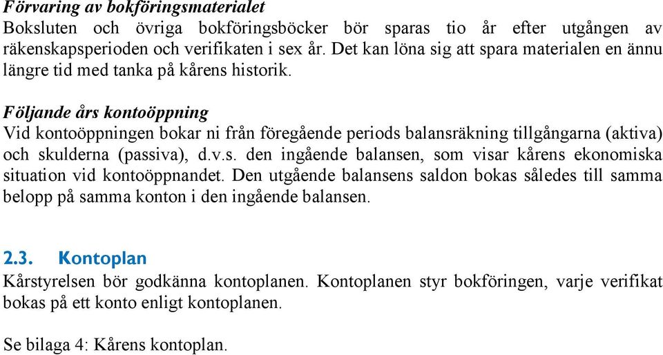 Följande års kontoöppning Vid kontoöppningen bokar ni från föregående periods balansräkning tillgångarna (aktiva) och skulderna (passiva), d.v.s. den ingående balansen, som visar kårens ekonomiska situation vid kontoöppnandet.