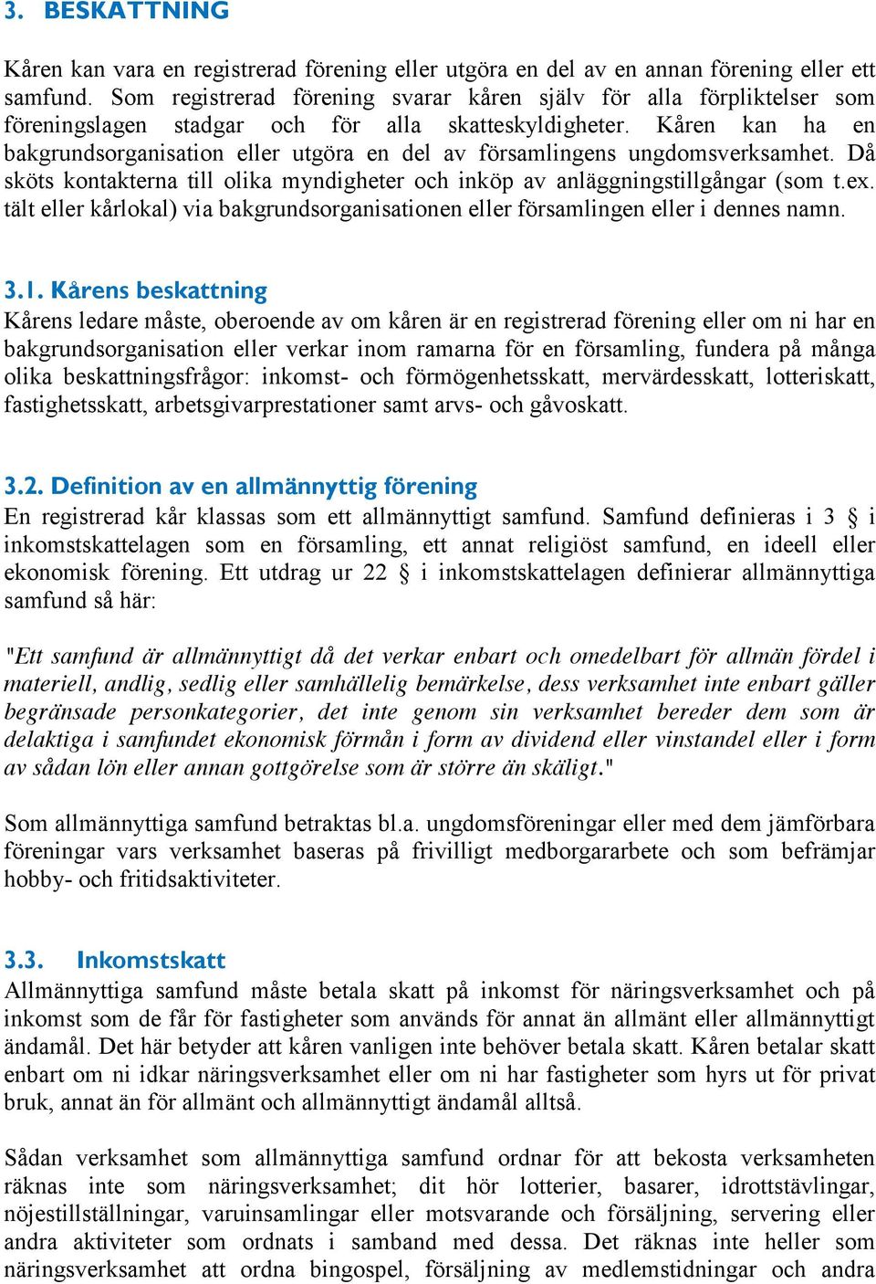 Kåren kan ha en bakgrundsorganisation eller utgöra en del av församlingens ungdomsverksamhet. Då sköts kontakterna till olika myndigheter och inköp av anläggningstillgångar (som t.ex.