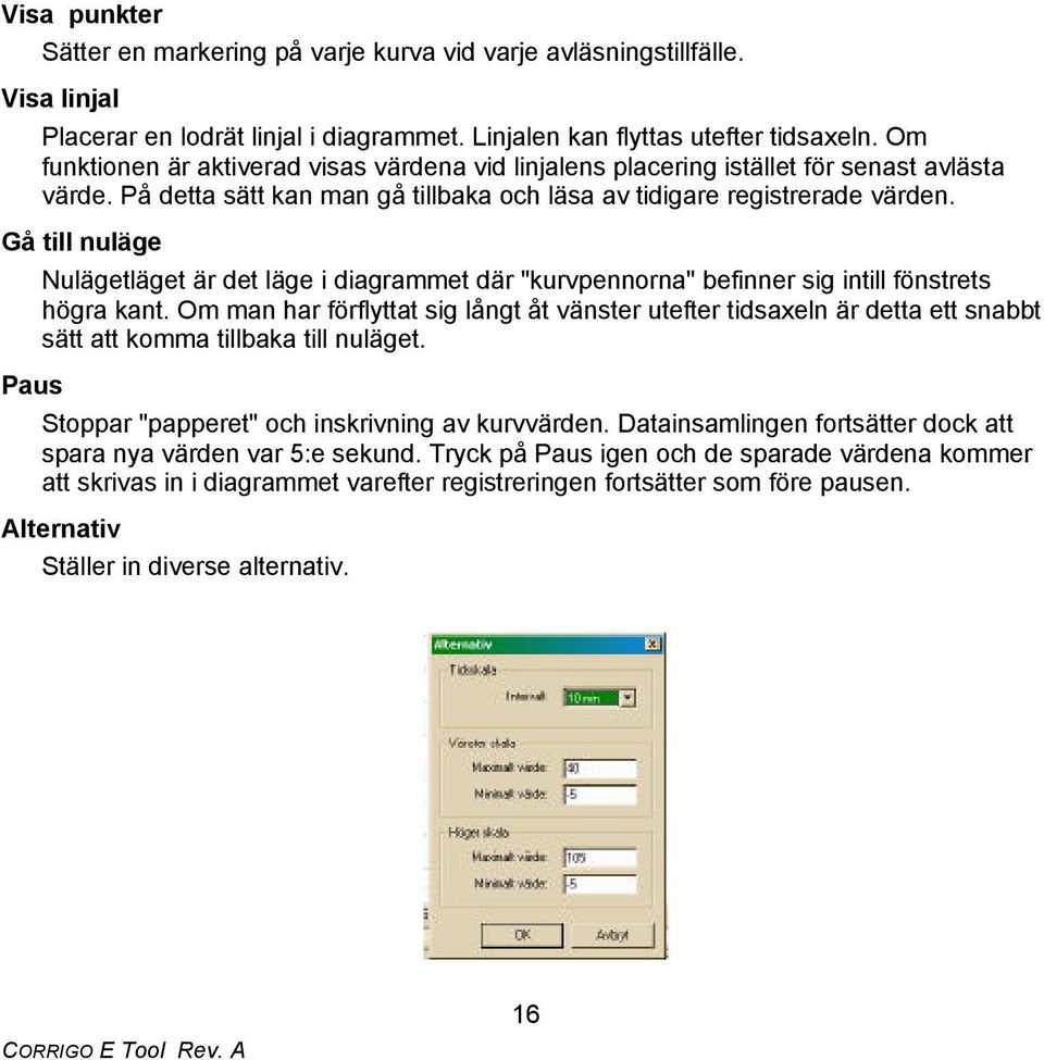 Gå till nuläge Paus Nulägetläget är det läge i diagrammet där "kurvpennorna" befinner sig intill fönstrets högra kant.