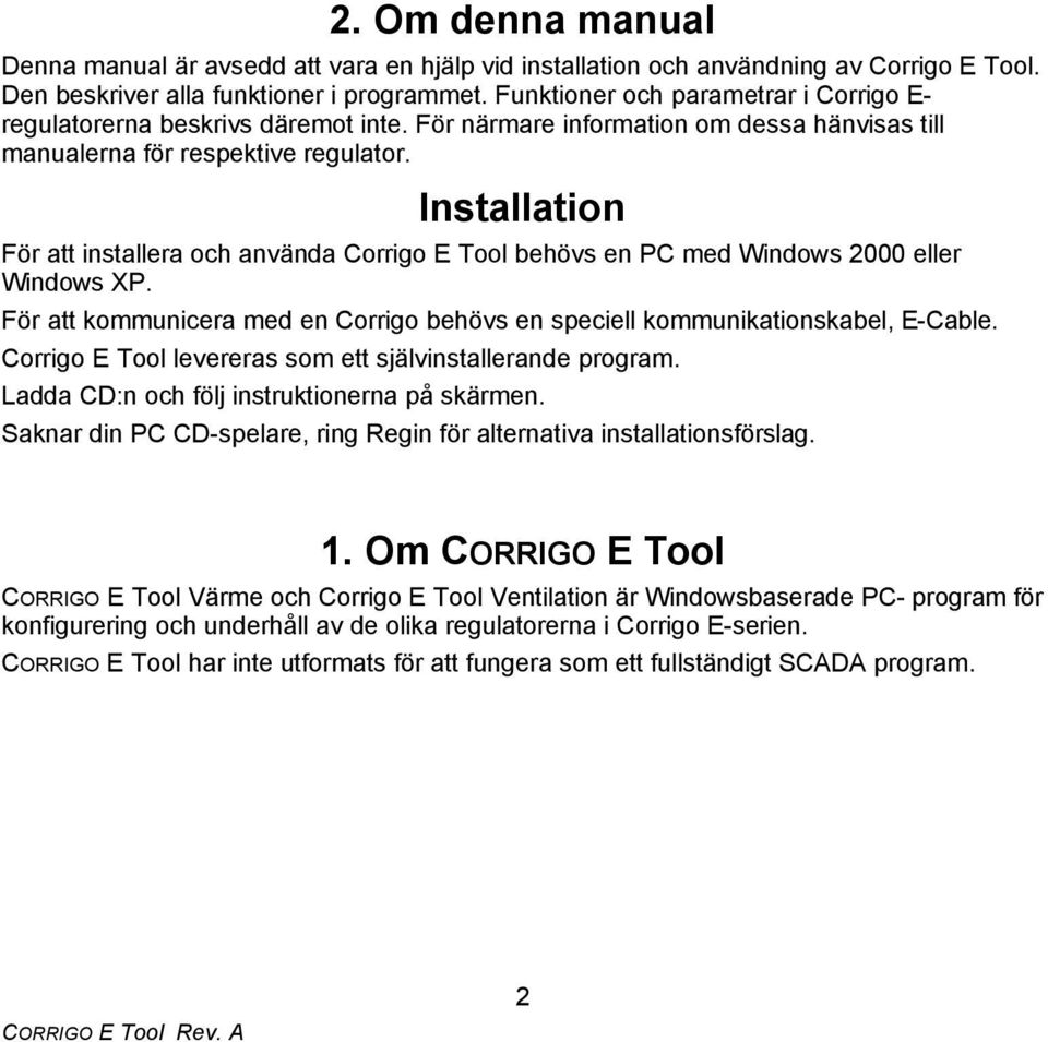 Installation För att installera och använda Corrigo E Tool behövs en PC med Windows 2000 eller Windows XP. För att kommunicera med en Corrigo behövs en speciell kommunikationskabel, E-Cable.
