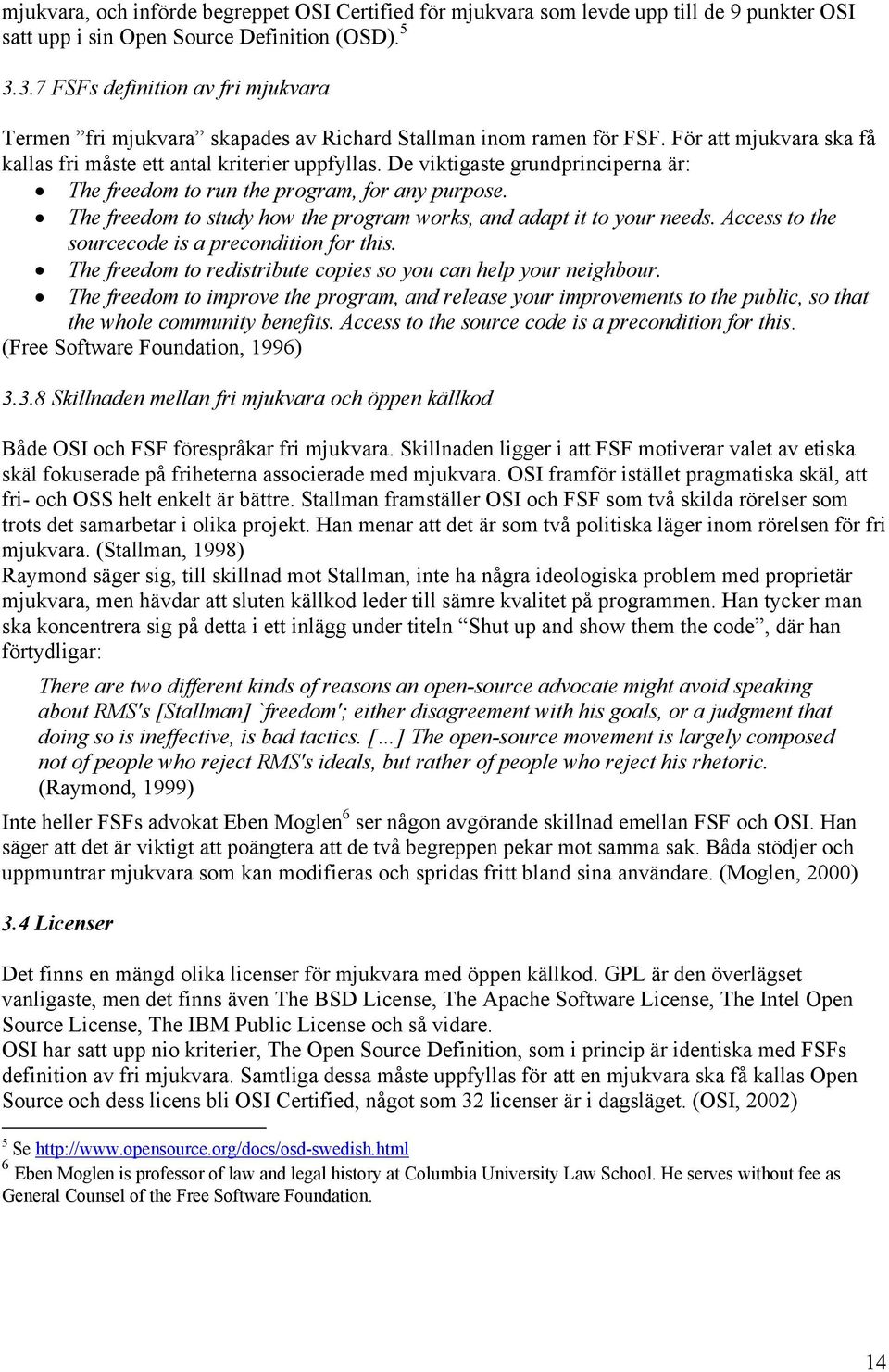 De viktigaste grundprinciperna är: The freedom to run the program, for any purpose. The freedom to study how the program works, and adapt it to your needs.