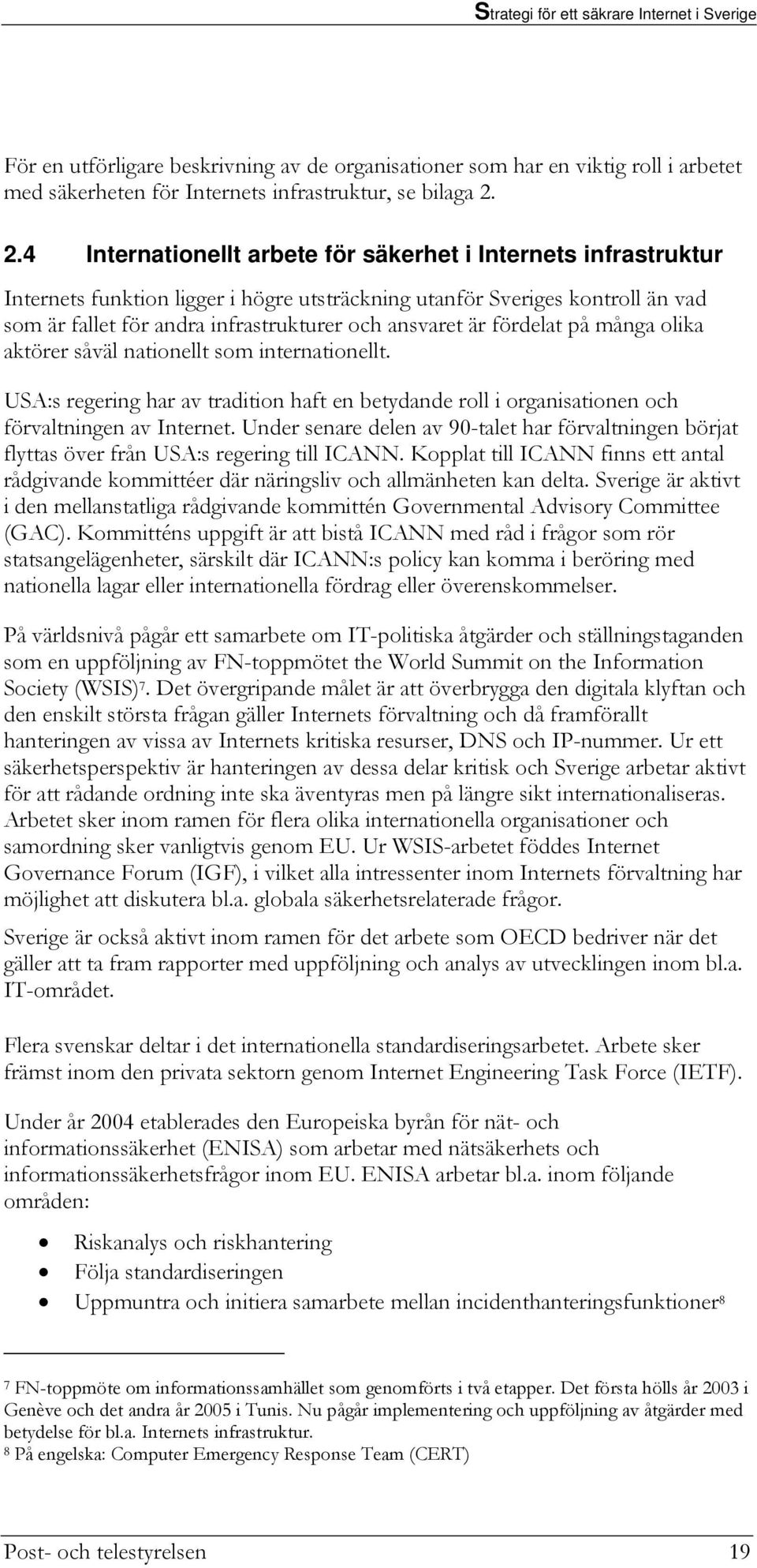 är fördelat på många olika aktörer såväl nationellt som internationellt. USA:s regering har av tradition haft en betydande roll i organisationen och förvaltningen av Internet.