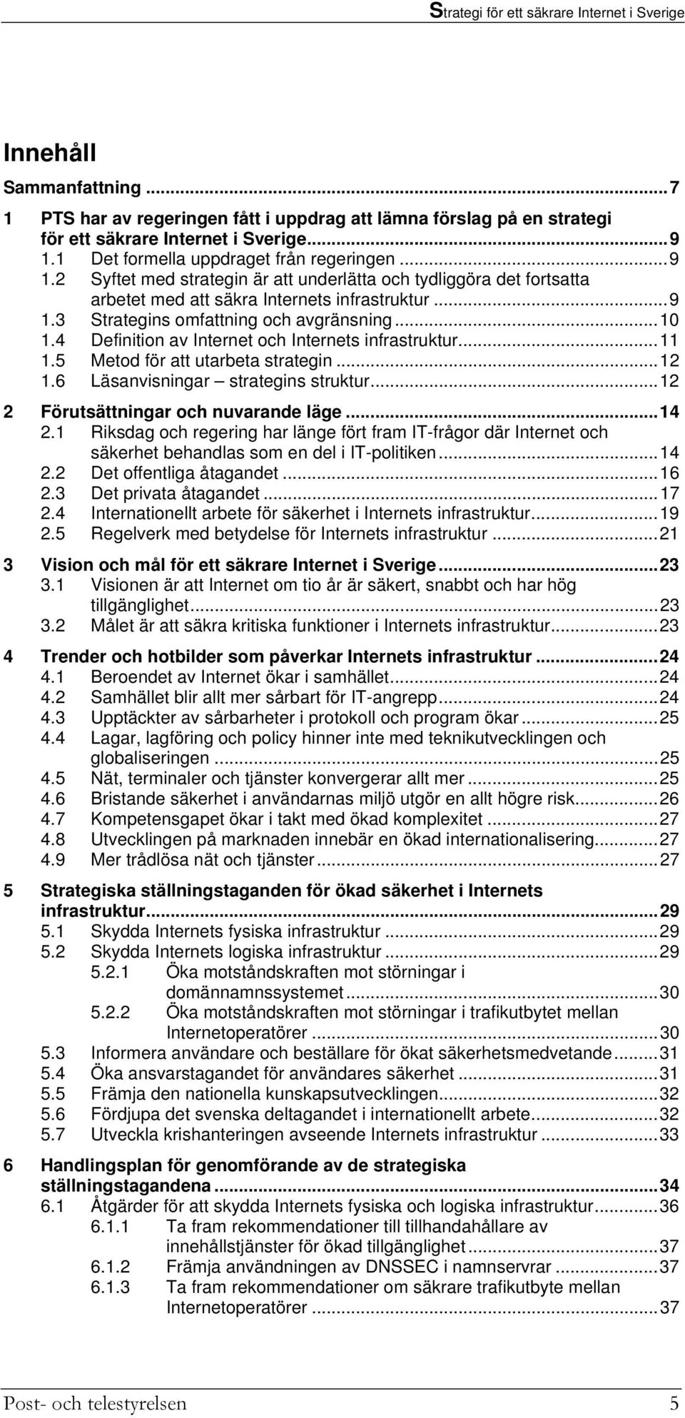 ..10 1.4 Definition av Internet och Internets infrastruktur...11 1.5 Metod för att utarbeta strategin...12 1.6 Läsanvisningar strategins struktur...12 2 Förutsättningar och nuvarande läge...14 2.