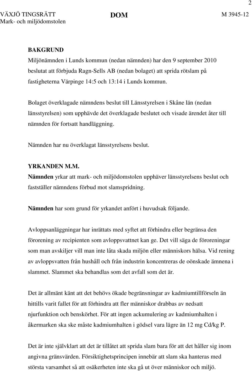 Bolaget överklagade nämndens beslut till Länsstyrelsen i Skåne län (nedan länsstyrelsen) som upphävde det överklagade beslutet och visade ärendet åter till nämnden för fortsatt handläggning.