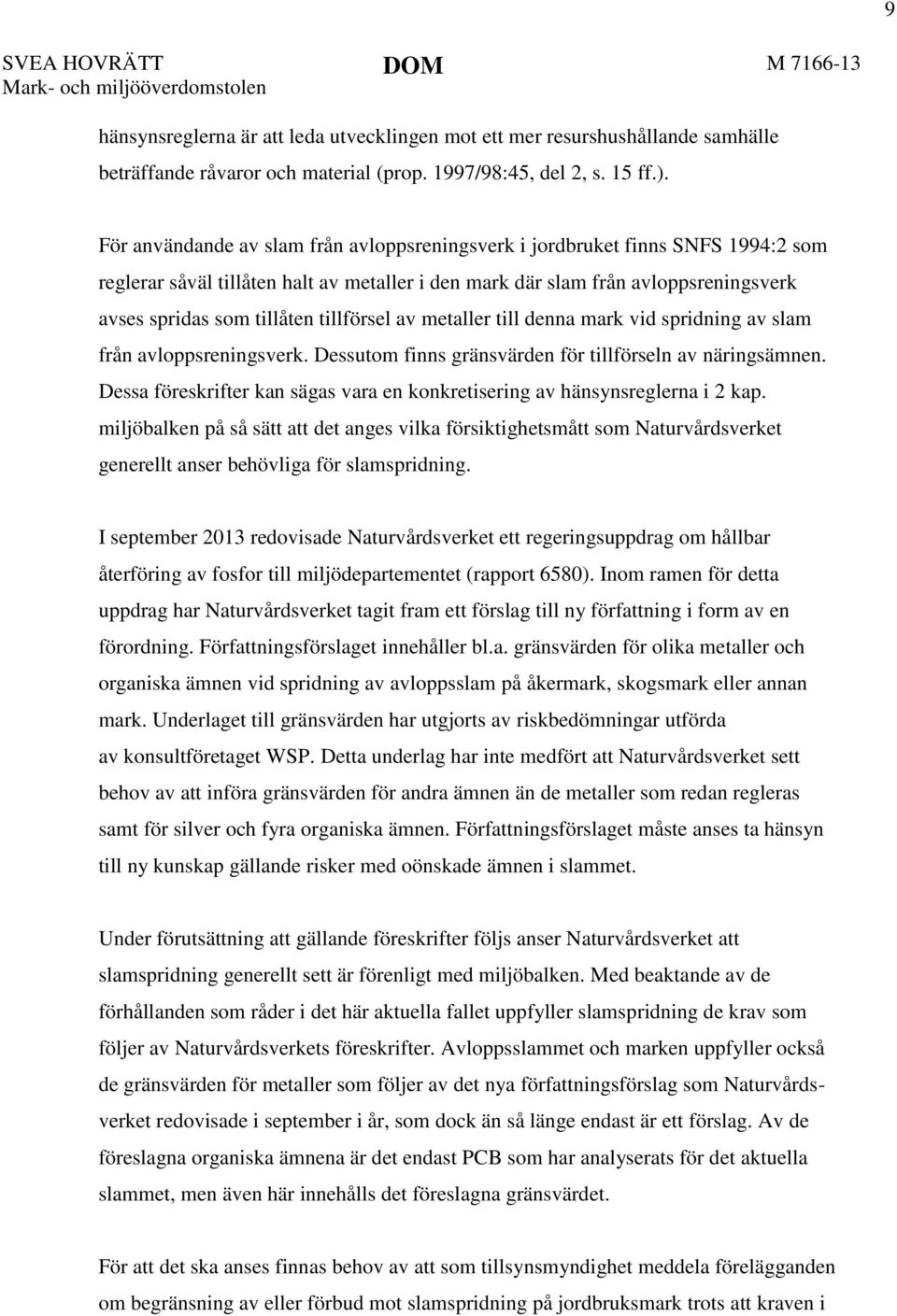 För användande av slam från avloppsreningsverk i jordbruket finns SNFS 1994:2 som reglerar såväl tillåten halt av metaller i den mark där slam från avloppsreningsverk avses spridas som tillåten