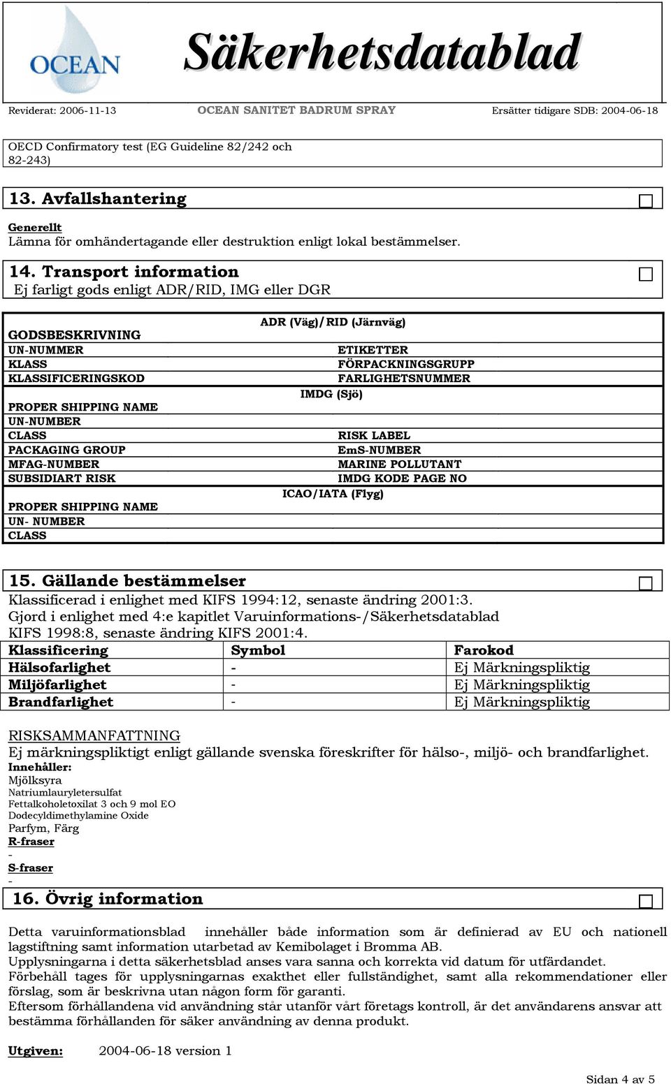 Transport information Ej farligt gods enligt ADR/RID, IMG eller DGR GODSBESKRIVNING UNNUMMER KLASS KLASSIFICERINGSKOD PROPER SHIPPING NAME UNNUMBER CLASS PACKAGING GROUP MFAGNUMBER SUBSIDIART RISK