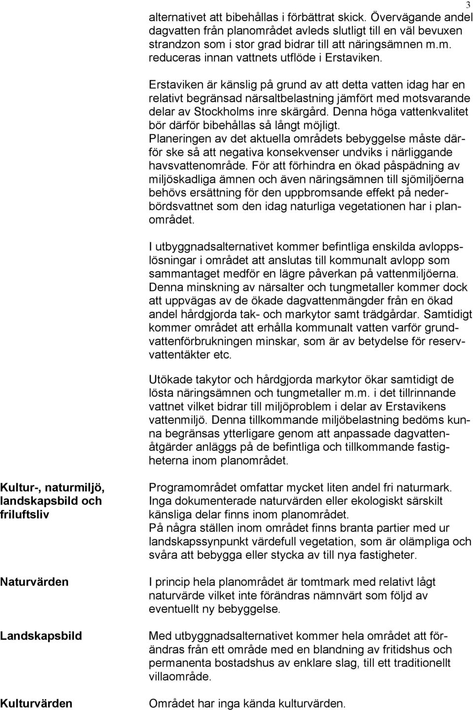 Denna höga vattenkvalitet bör därför bibehållas så långt möjligt. Planeringen av det aktuella områdets bebyggelse måste därför ske så att negativa konsekvenser undviks i närliggande havsvattenområde.