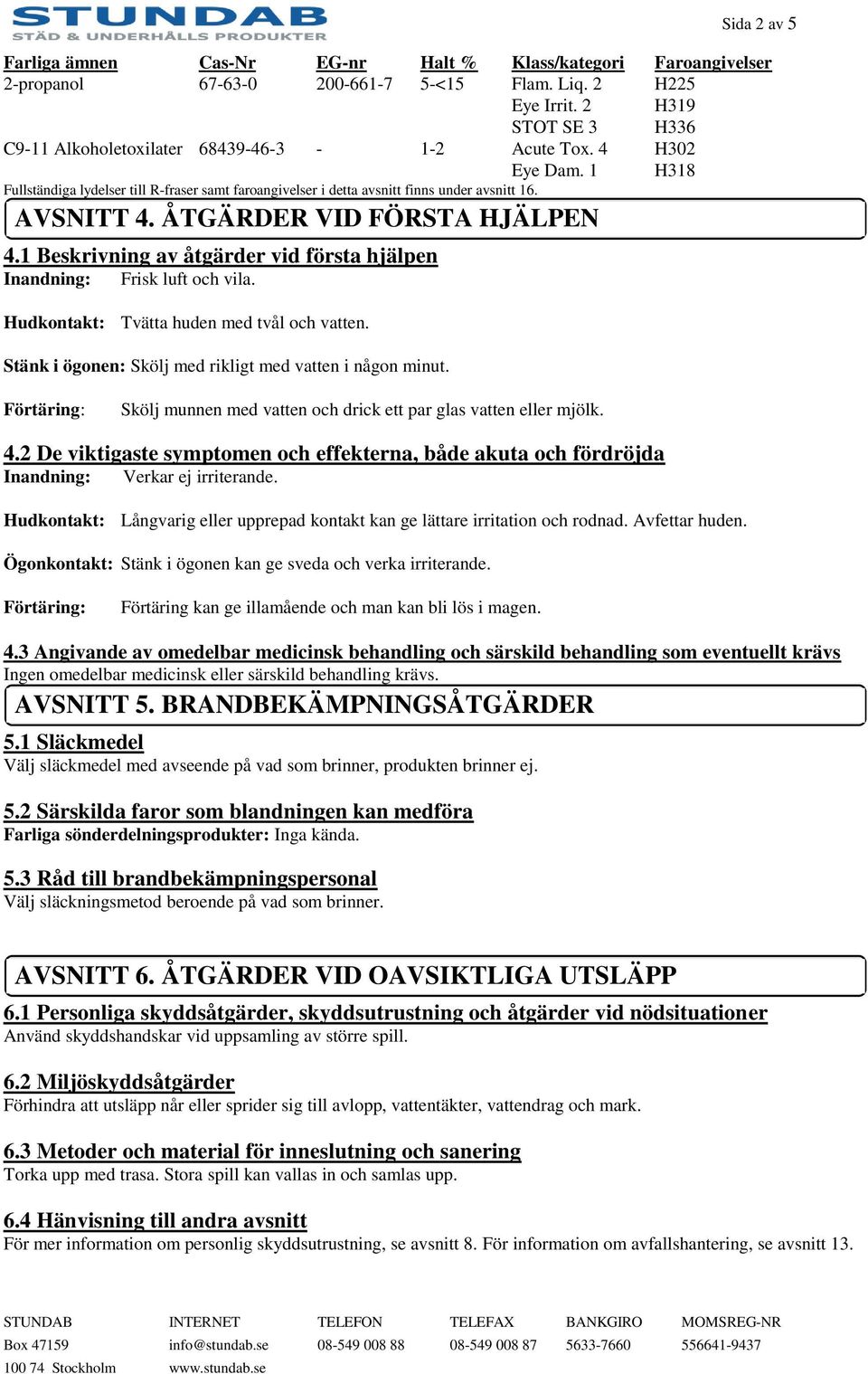 AVSNITT 4. ÅTGÄRDER VID FÖRSTA HJÄLPEN 4.1 Beskrivning av åtgärder vid första hjälpen Inandning: Frisk luft och vila. Hudkontakt: Tvätta huden med tvål och vatten.