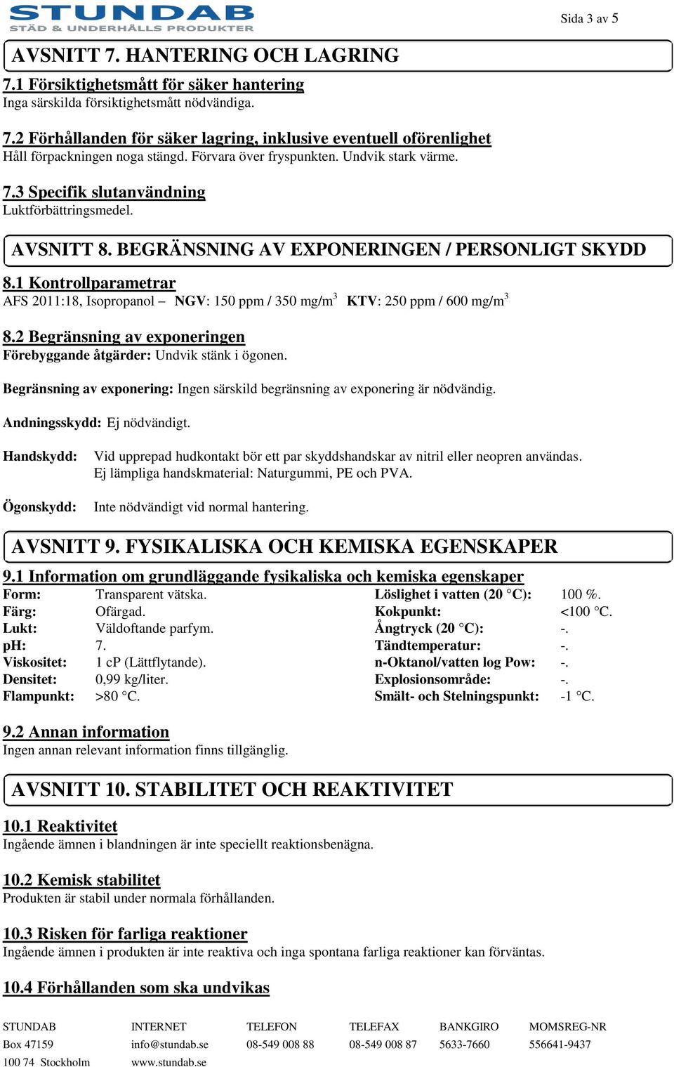 1 Kontrollparametrar AFS 2011:18, Isopropanol NGV: 150 ppm / 350 mg/m 3 KTV: 250 ppm / 600 mg/m 3 8.2 Begränsning av exponeringen Förebyggande åtgärder: Undvik stänk i ögonen.