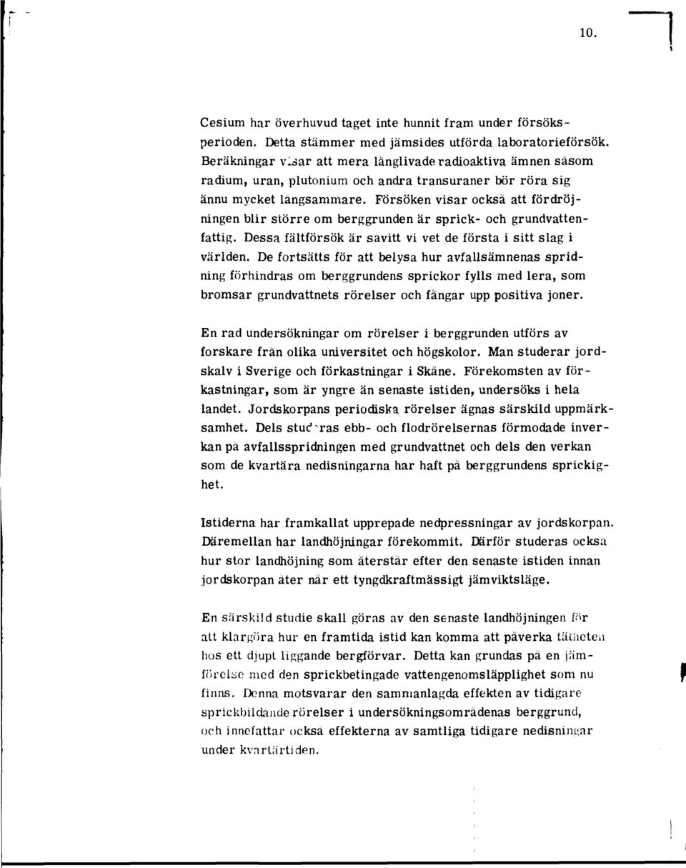 Försöken visar också att fördröjningen blir större om berggrunden är sprick- och grundvattenfattig. Dessa fältförsök är såvitt vi vet de första i sitt slag i världen.