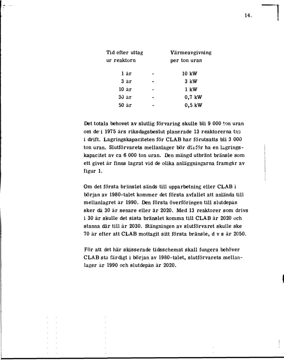 Slutförvarets mellanlager bör därför ha en lagringskapacitet av ca 6 000 ton uran. Den mängd utbränt bränsle som ett givet år finns lagrat vid de olika anläggningarna framgår av figur 1.