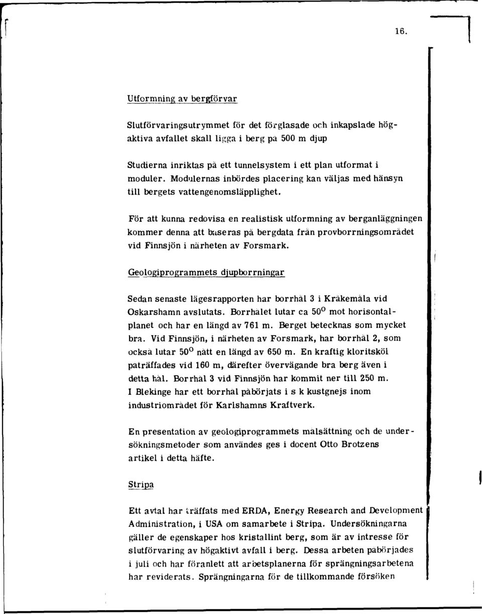 För att kunna redovisa en realistisk utformning av berganläggningen kommer denna att baseras pä bergdata från provborrningsomradet vid Finnsjön i närheten av Forsmark.