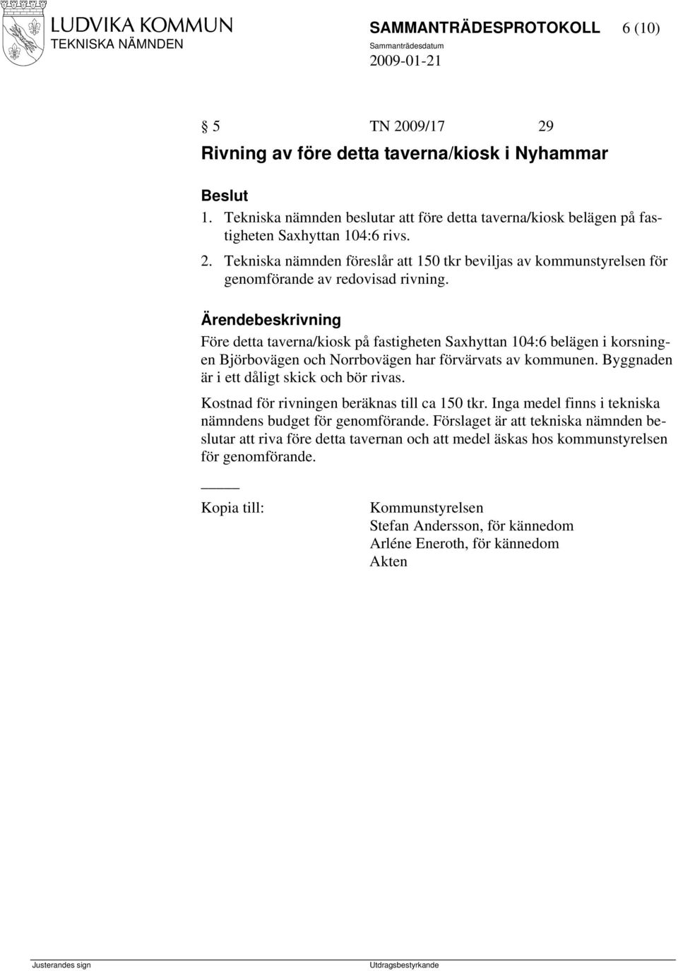 Kostnad för rivningen beräknas till ca 150 tkr. Inga medel finns i tekniska nämndens budget för genomförande.