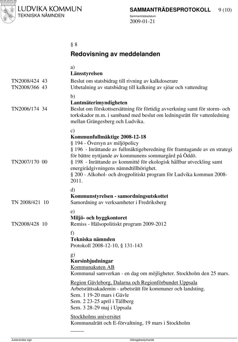 c) Kommunfullmäktige 2008-12-18 194 - Översyn av miljöpolicy 196 - Inrättande av fullmäktigeberedning för framtagande av en strategi för bättre nyttjande av kommunens sommargård på Öddö.