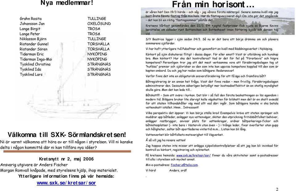 Ni är varmt välkomna att höra av er till någon i styrelsen. Vill ni kanske delta i någon kommitté där ni kan tillföra nya idéer?