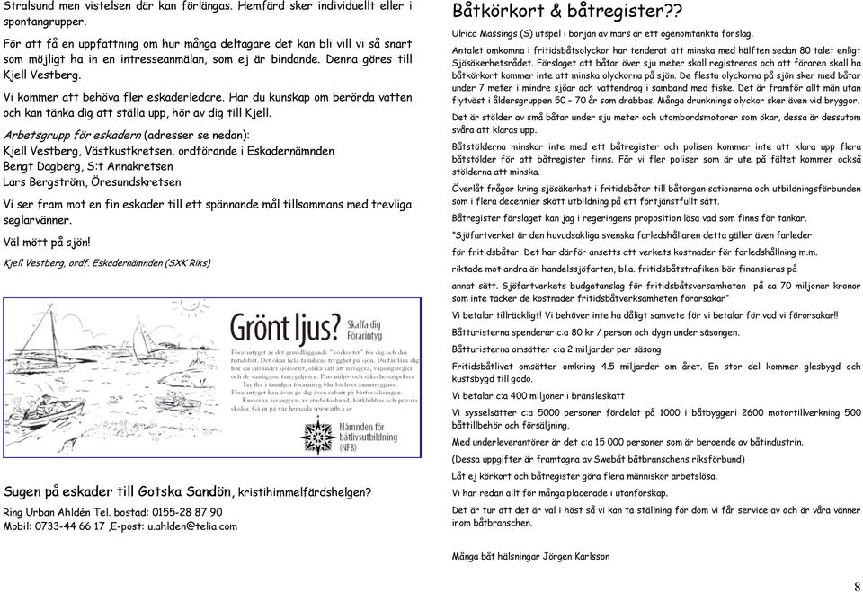 Vi kommer att behöva fler eskaderledare. Har du kunskap om berörda vatten och kan tänka dig att ställa upp, hör av dig till Kjell.