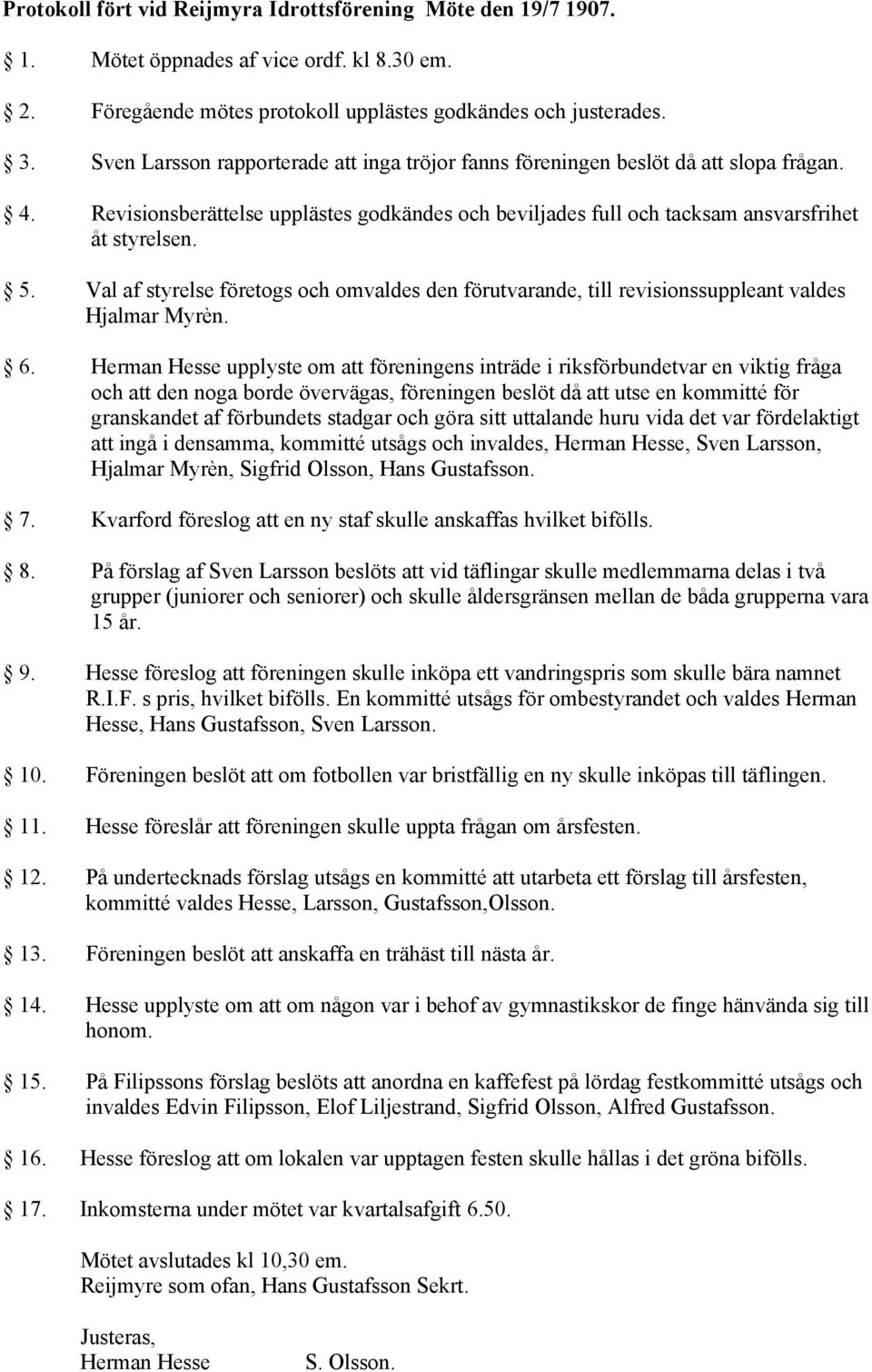 Val af styrelse företogs och omvaldes den förutvarande, till revisionssuppleant valdes Hjalmar Myrèn. 6.