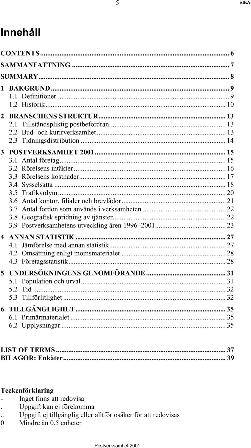 6 Antal kontor, filialer och brevlådor... 21 3.7 Antal fordon som används i verksamheten... 22 3.8 Geografisk spridning av tjänster... 22 3.9 Postverksamhetens utveckling åren 1996 2001.