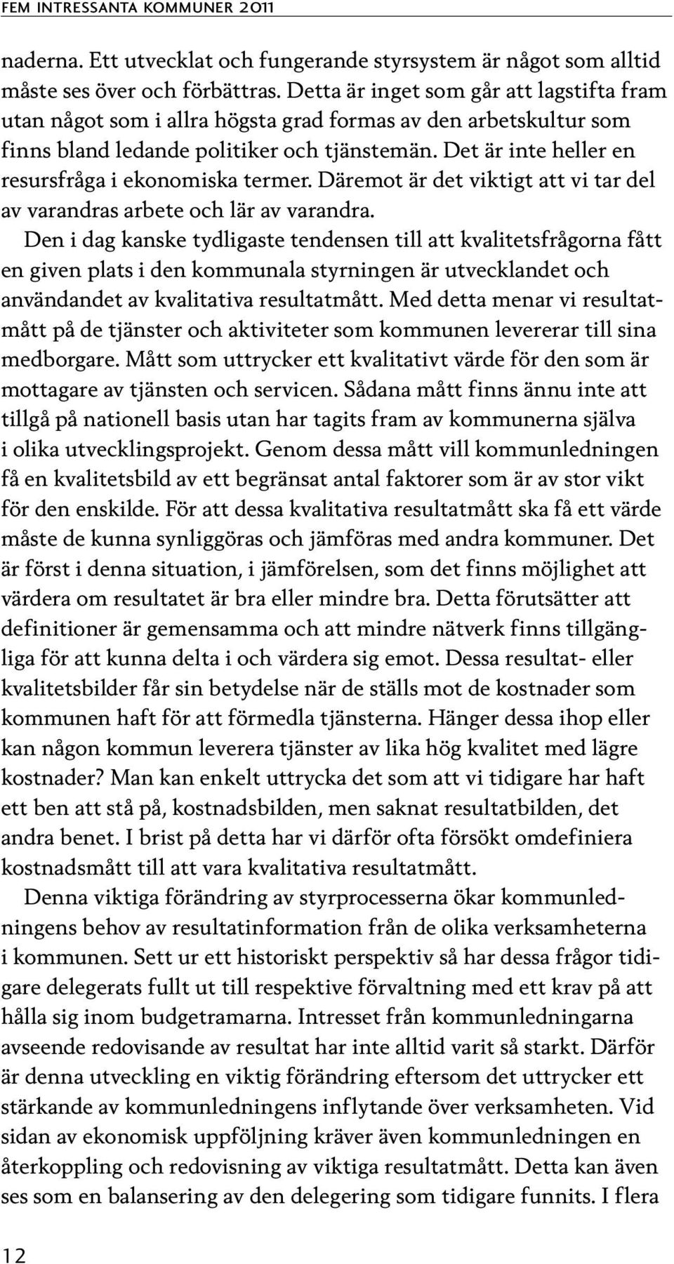 Det är inte heller en resursfråga i ekonomiska termer. Däremot är det viktigt att vi tar del av varandras arbete och lär av varandra.