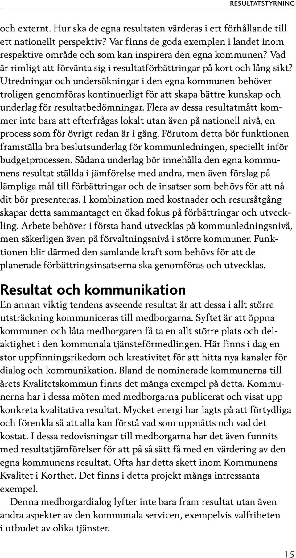 Utredningar och undersökningar i den egna kommunen behöver troligen genomföras kontinuerligt för att skapa bättre kunskap och underlag för resultatbedömningar.