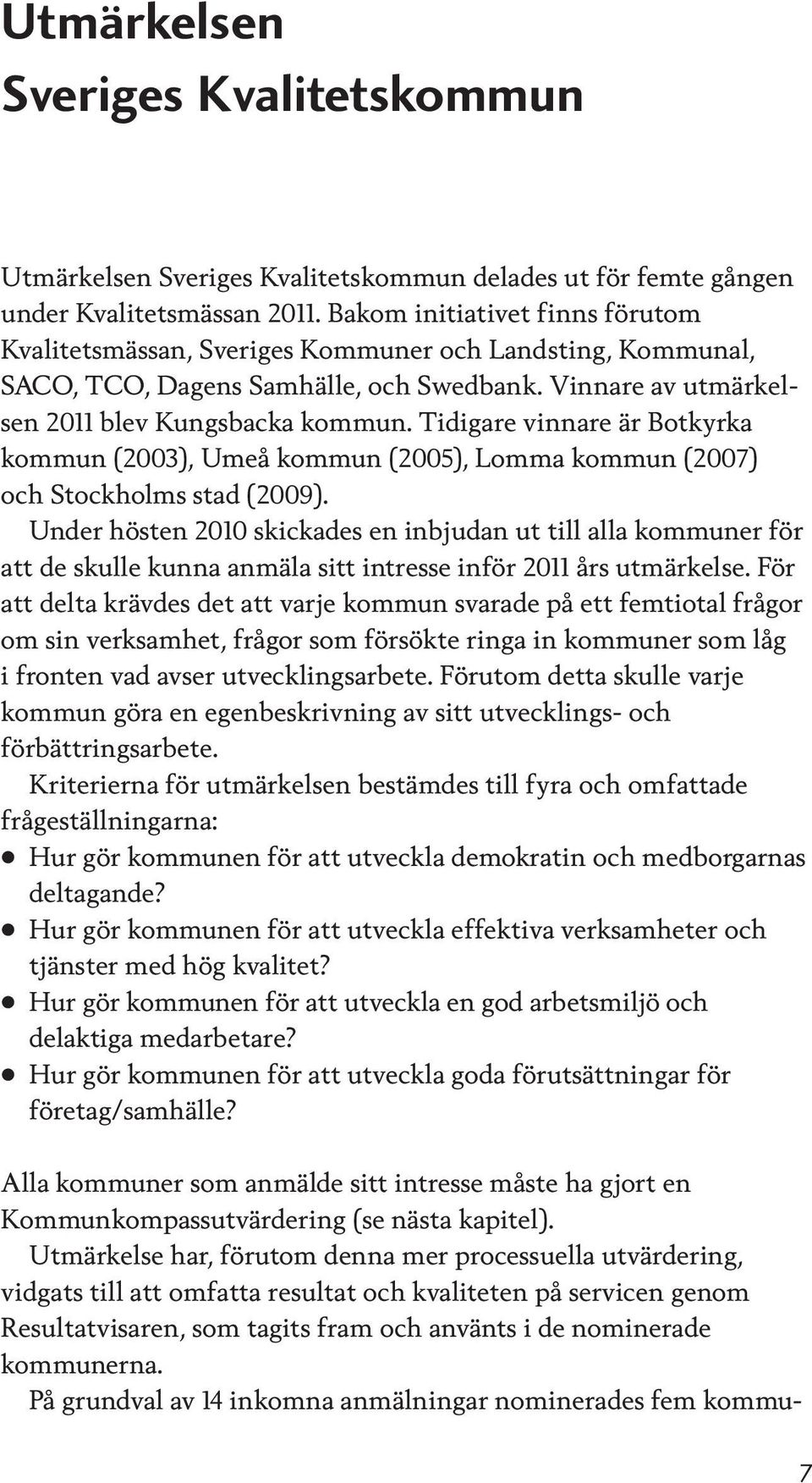 Tidigare vinnare är Botkyrka kommun (2003), Umeå kommun (2005), Lomma kommun (2007) och Stockholms stad (2009).