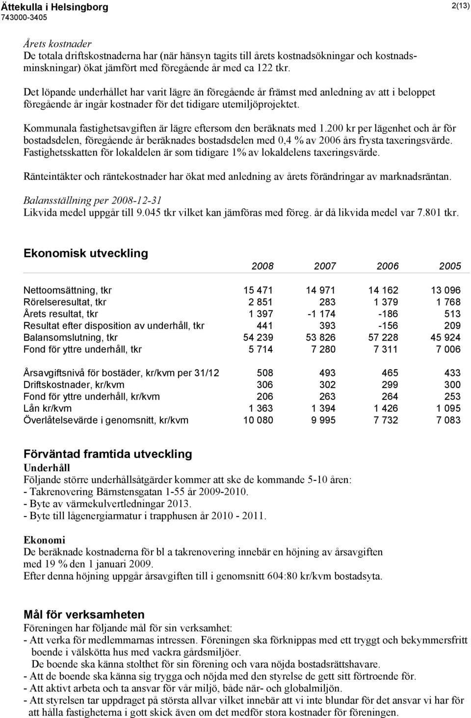 Kommunala fastighetsavgiften är lägre eftersom den beräknats med 1.200 kr per lägenhet och år för bostadsdelen, föregående år beräknades bostadsdelen med 0,4 % av 2006 års frysta taxeringsvärde.