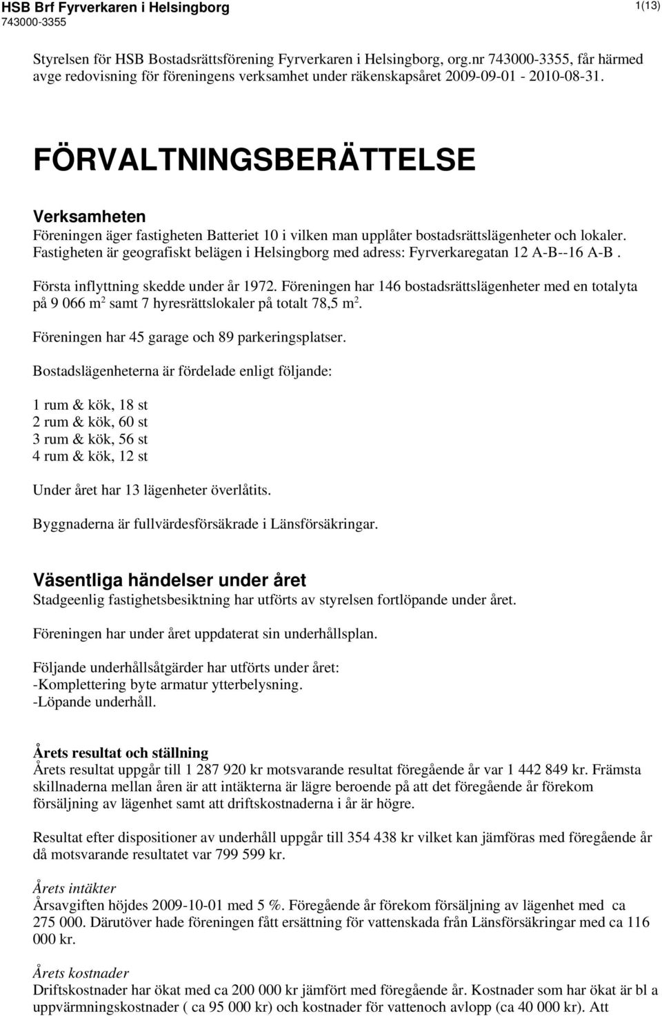 FÖRVALTNINGSBERÄTTELSE Verksamheten Föreningen äger fastigheten Batteriet 10 i vilken man upplåter bostadsrättslägenheter och lokaler.