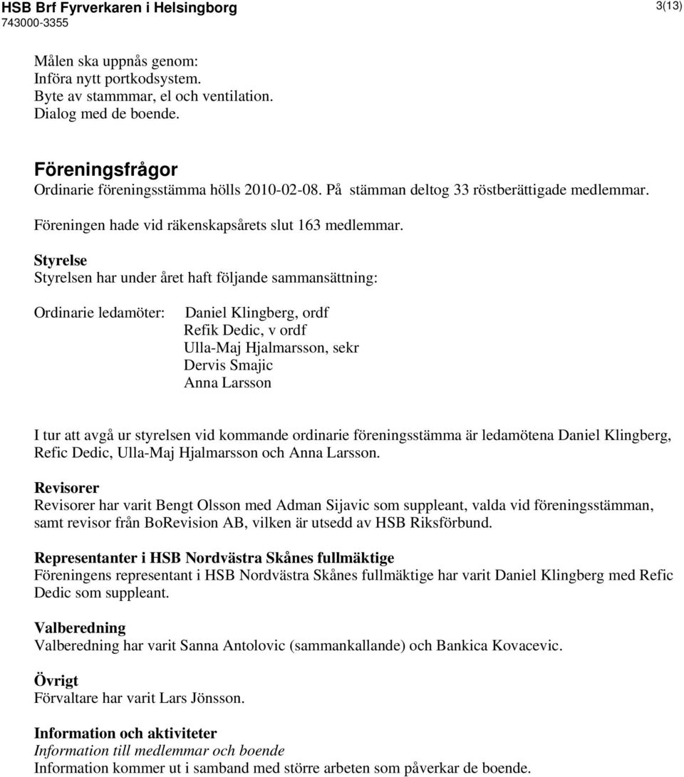 Styrelse Styrelsen har under året haft följande sammansättning: Ordinarie ledamöter: Daniel Klingberg, ordf Refik Dedic, v ordf Ulla-Maj Hjalmarsson, sekr Dervis Smajic Anna Larsson I tur att avgå ur